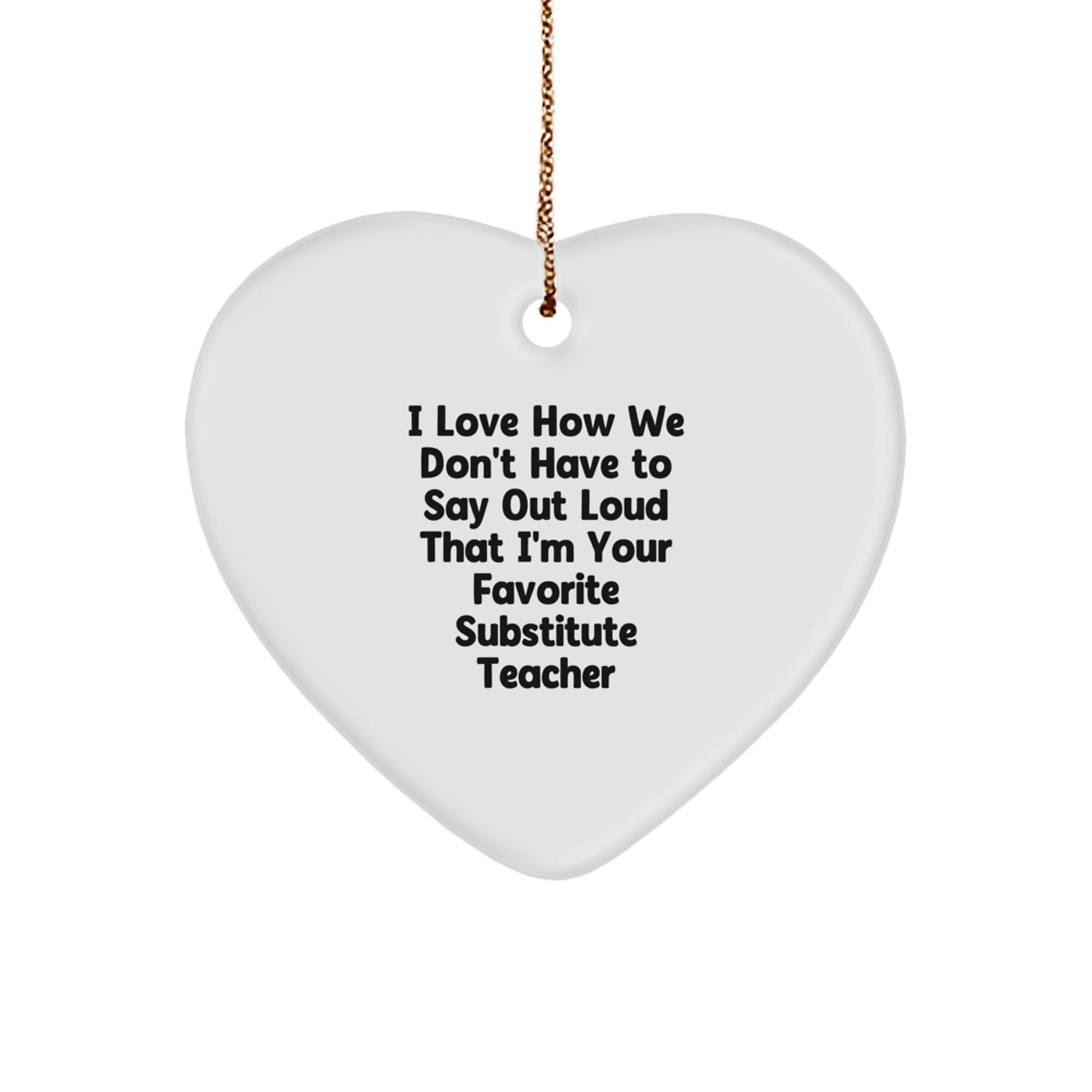 Funny Substitute Teacher Gifts from Friends - 'I Love How We Don't Have To Say Out Loud That I'm Your Favorite Substitute Teacher' Heart Ornament, Christmas Unique Gifts for Substitute Teacher - The Buy Boom