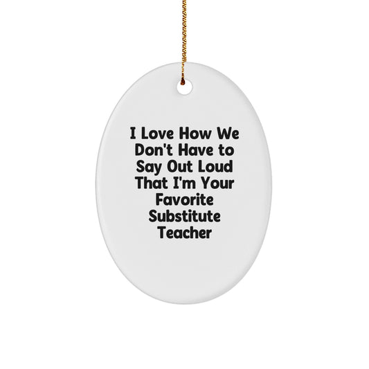Funny Substitute Teacher Gifts from Friends - Oval Ornament for Christmas 'I Love How We Don't Have To Say Out Loud That I'm Your Favorite Substitute Teacher' - Gifts for Substitute Teacher - The Buy Boom