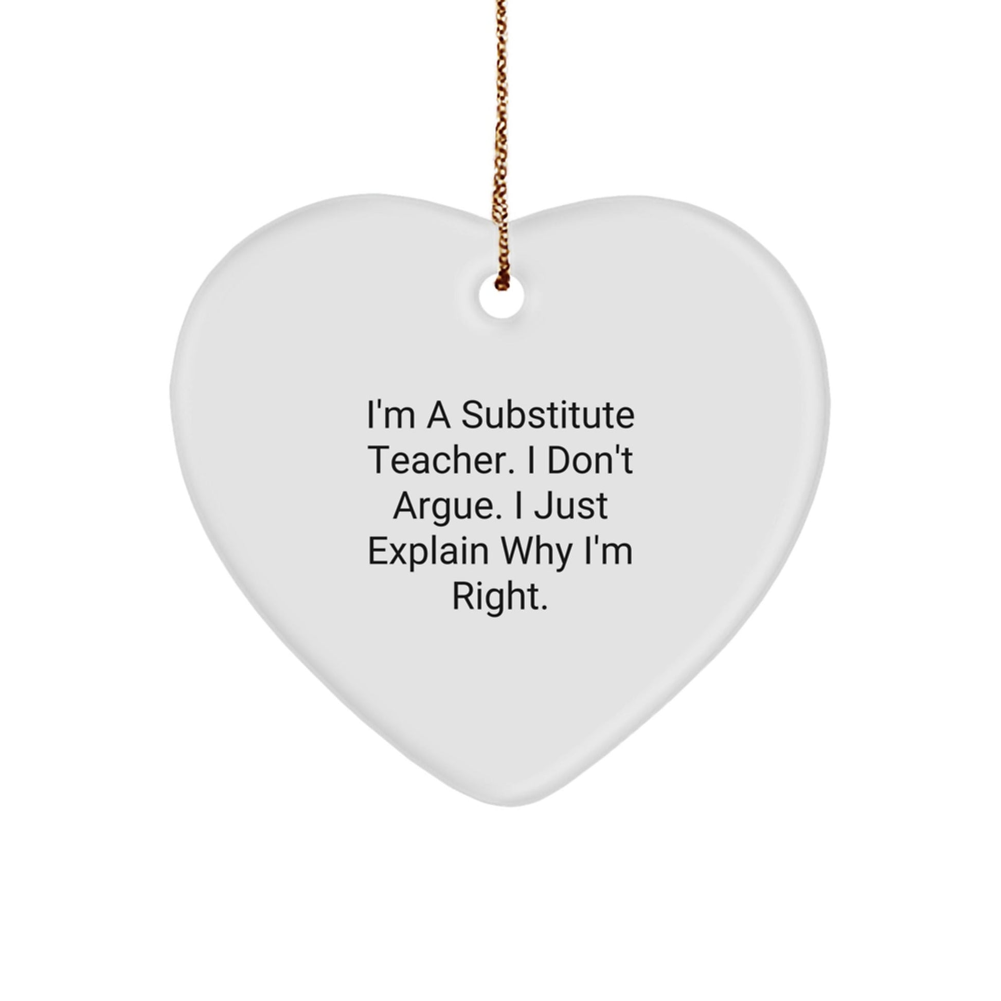 Funny Substitute Teacher Gifts from Men to Women Friends - Heart Ornament, 'I'm A Substitute Teacher, I Don't Argue. I Just Explain Why I'm Right.' - The Buy Boom