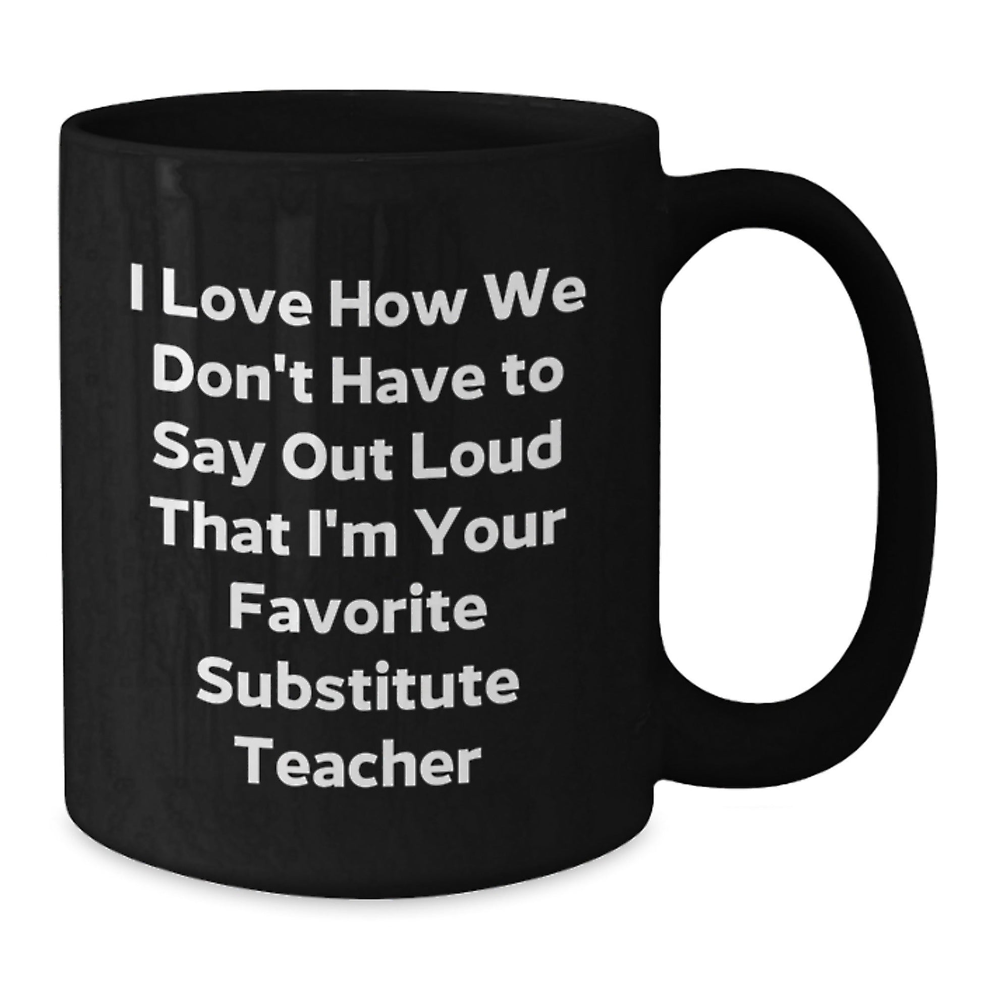 Funny Substitute Teacher Gifts, I Love How We Don't Have To Say Out Loud That I'm Your Favorite Substitute Teacher, Birthday Mug for Men or Women from Family, Friends, or Coworkers - The Buy Boom