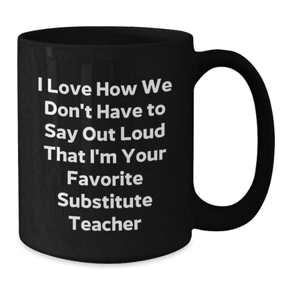 Funny Substitute Teacher Gifts, I Love How We Don't Have To Say Out Loud That I'm Your Favorite Substitute Teacher, Birthday Mug for Men or Women from Family, Friends, or Coworkers - The Buy Boom