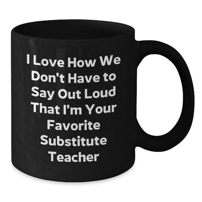 Funny Substitute Teacher Gifts, I Love How We Don't Have To Say Out Loud That I'm Your Favorite Substitute Teacher, Birthday Mug for Men or Women from Family, Friends, or Coworkers - The Buy Boom