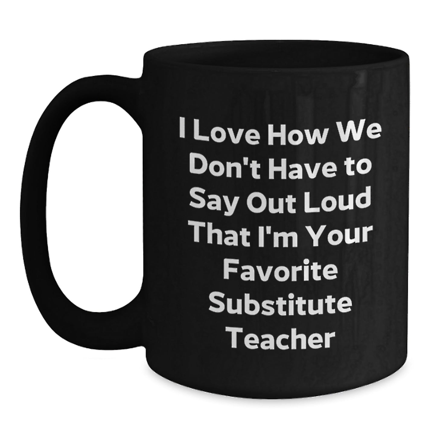 Funny Substitute Teacher Gifts, I Love How We Don't Have To Say Out Loud That I'm Your Favorite Substitute Teacher, Birthday Mug for Men or Women from Family, Friends, or Coworkers - The Buy Boom