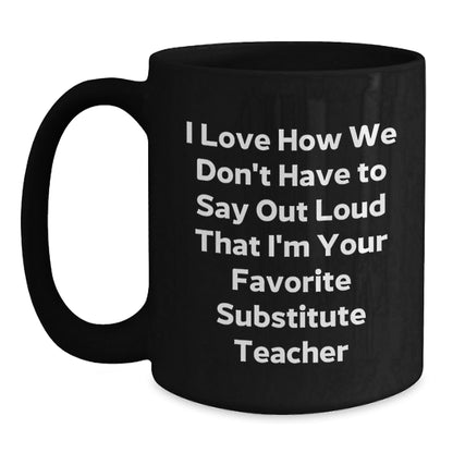 Funny Substitute Teacher Gifts, I Love How We Don't Have To Say Out Loud That I'm Your Favorite Substitute Teacher, Birthday Mug for Men or Women from Family, Friends, or Coworkers - The Buy Boom