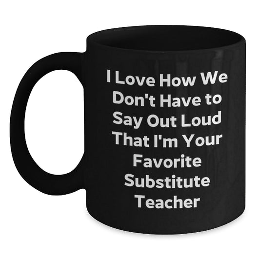 Funny Substitute Teacher Gifts, I Love How We Don't Have To Say Out Loud That I'm Your Favorite Substitute Teacher, Birthday Mug for Men or Women from Family, Friends, or Coworkers - The Buy Boom