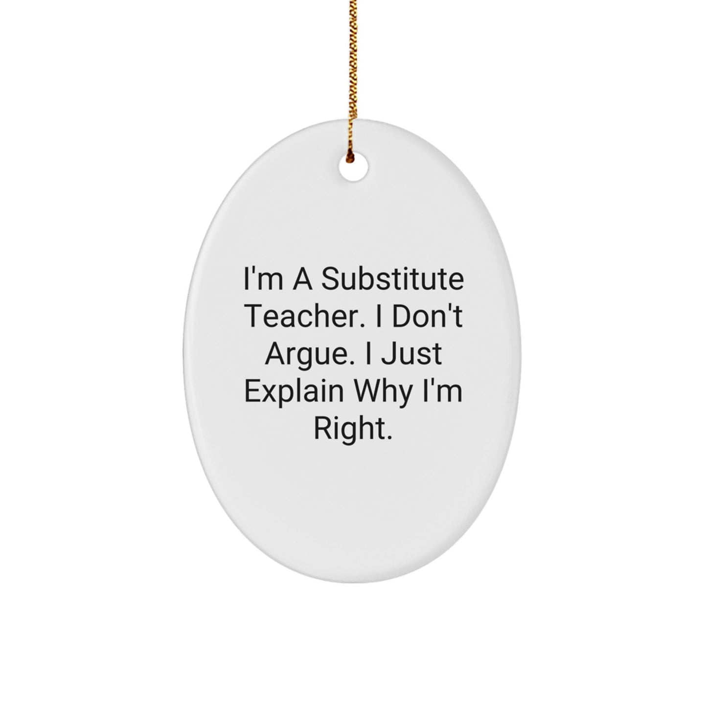 Funny Substitute Teacher Oval Ornament Gifts from Friends to Family - Christmas Unique Presents for Men and Women - 'I'm A Substitute Teacher, I Don't Argue, I Just Explain Why I'm Right' - The Buy Boom