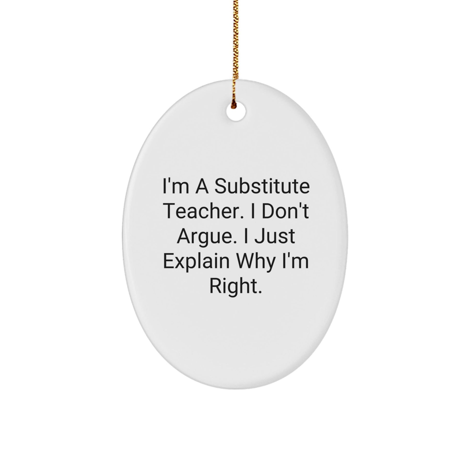 Funny Substitute Teacher Oval Ornament Gifts from Friends to Family - Christmas Unique Presents for Men and Women - 'I'm A Substitute Teacher, I Don't Argue, I Just Explain Why I'm Right' - The Buy Boom