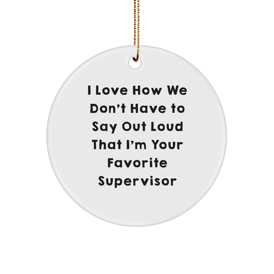 Funny Supervisor Christmas Circle Ornament Gifts from Friends, Gifts for Supervisor, I Love How We Don't Have To Say Out Loud That I'm Your Favorite Supervisor - The Buy Boom