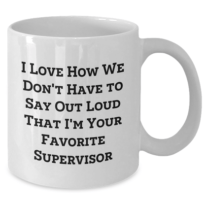Funny Supervisor Gifts from Friends, Coworkers, Family - I Love How We Don't Have To Say Out Loud That I'm Your Favorite Supervisor - Unique White Coffee Mug - The Buy Boom