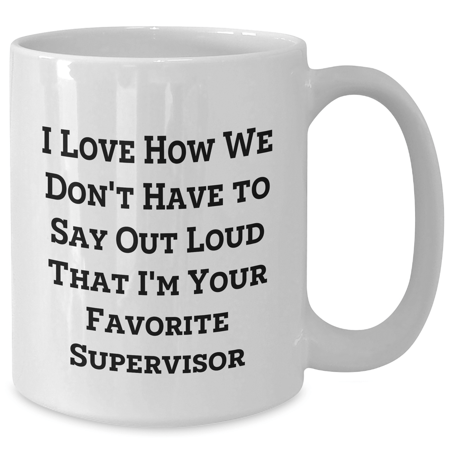 Funny Supervisor Gifts from Friends, Coworkers, Family - I Love How We Don't Have To Say Out Loud That I'm Your Favorite Supervisor - Unique White Coffee Mug - The Buy Boom