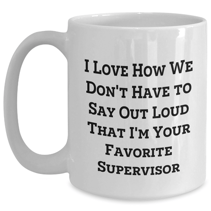 Funny Supervisor Gifts from Friends, Coworkers, Family - I Love How We Don't Have To Say Out Loud That I'm Your Favorite Supervisor - Unique White Coffee Mug - The Buy Boom