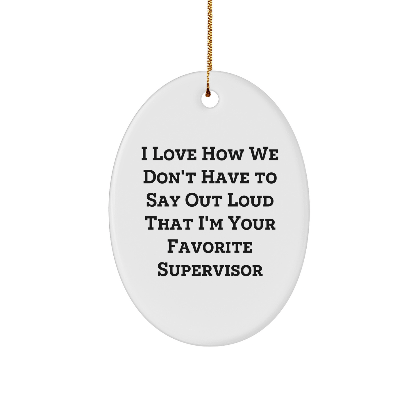 Funny Supervisor Gifts - 'I Love How We Don't Have To Say Out Loud That I'm Your Favorite Supervisor' Oval Ornament for Christmas, Gifts from Friends to Family - The Buy Boom