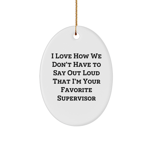 Funny Supervisor Gifts - 'I Love How We Don't Have To Say Out Loud That I'm Your Favorite Supervisor' Oval Ornament for Christmas, Gifts from Friends to Family - The Buy Boom