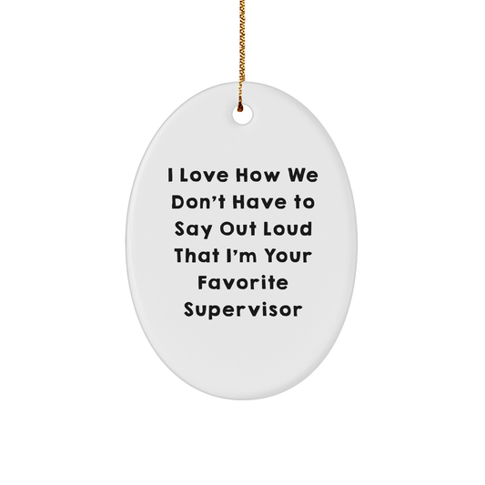 Funny Supervisor Gifts - I Love How We Don't Have To Say Out Loud That I'm Your Favorite Supervisor Oval Ornament for Men, Women, Coworkers, Family, Christmas Unique Gifts from Friends - The Buy Boom