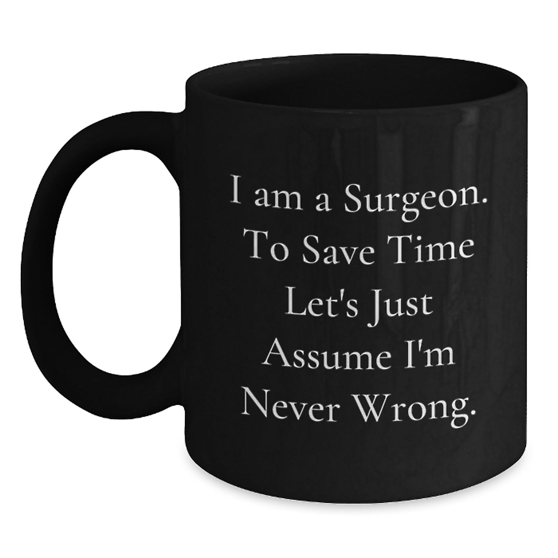 Funny Surgeon Gifts for Men and Women, 'I Am A Surgeon. To Save Time Let's Just Assume I'm Never Wrong.' Black Coffee Mug for Graduation - The Buy Boom