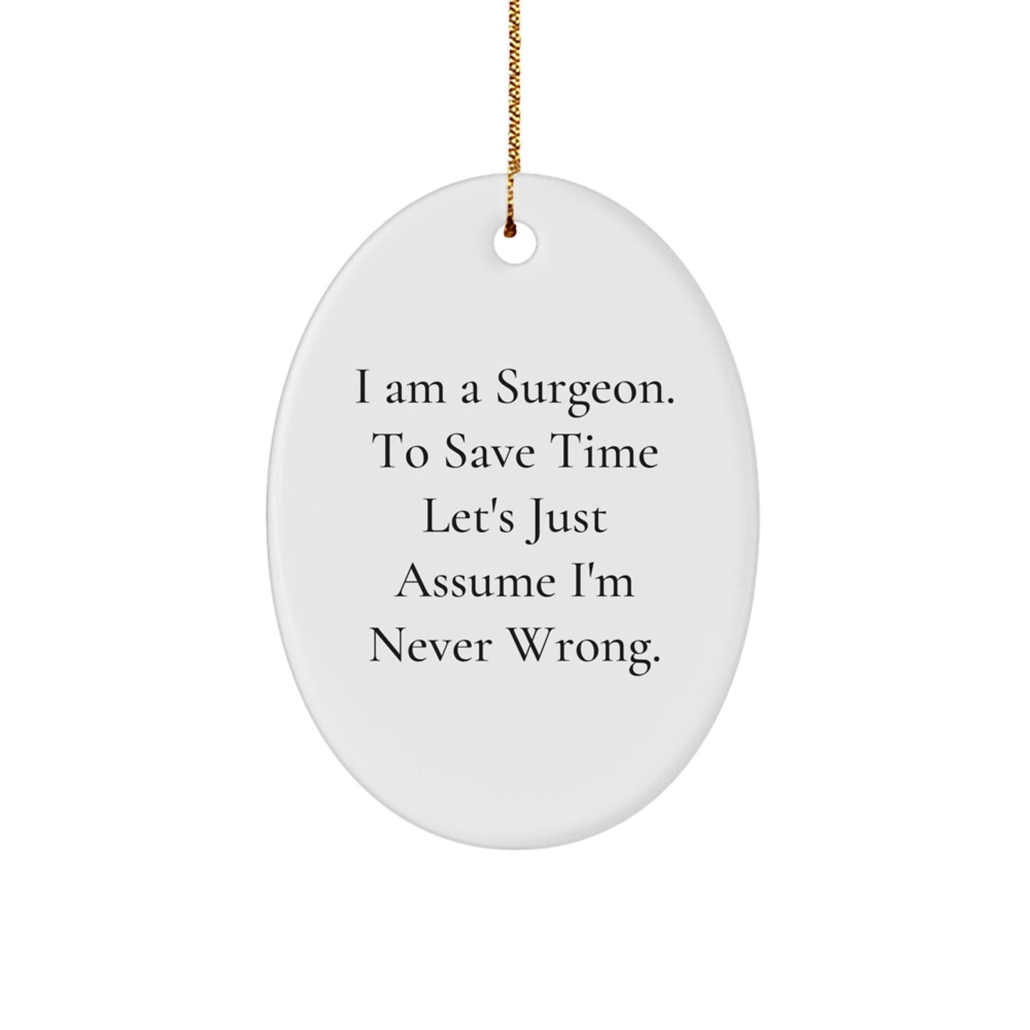 Funny Surgeon Gifts from Friends to Men - Oval Ornament I Am A Surgeon To Save Time Let's Just Assume I'm Never Wrong. Christmas Unique Gifts - The Buy Boom