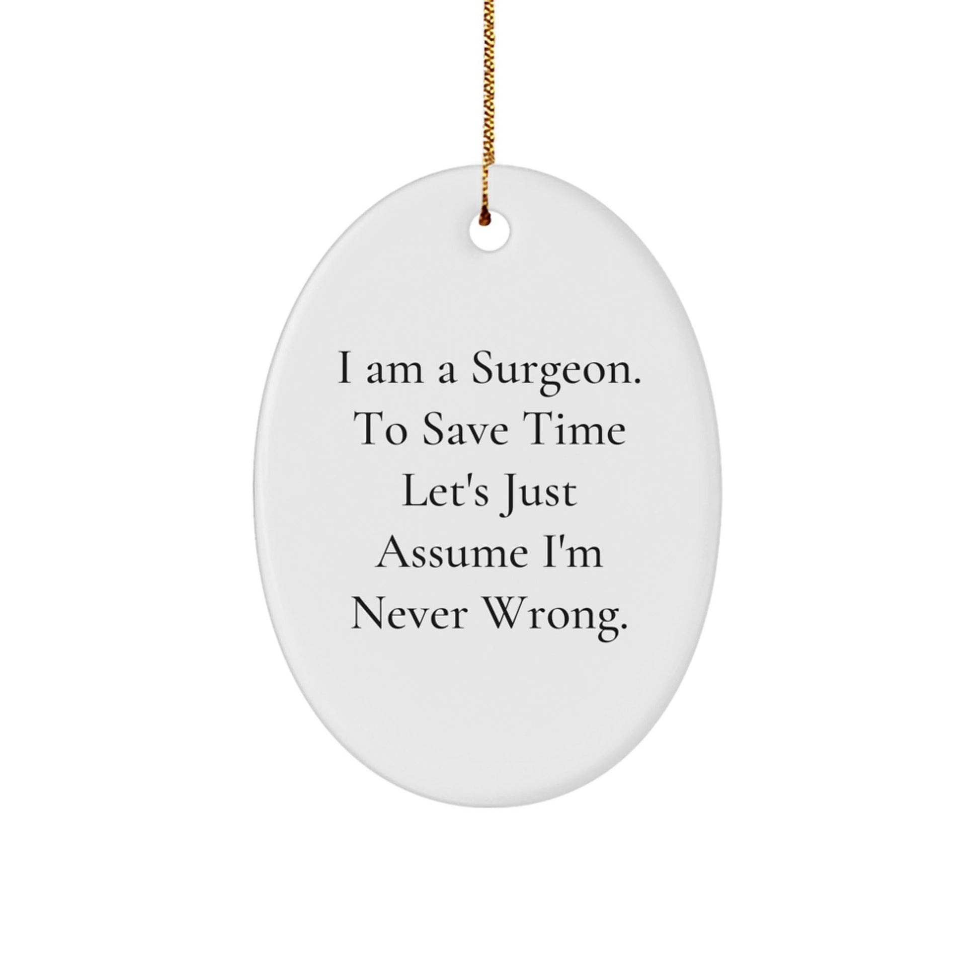 Funny Surgeon Gifts from Friends to Men - Oval Ornament I Am A Surgeon To Save Time Let's Just Assume I'm Never Wrong. Christmas Unique Gifts - The Buy Boom