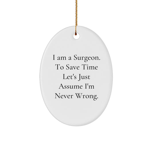 Funny Surgeon Gifts from Friends to Men - Oval Ornament I Am A Surgeon To Save Time Let's Just Assume I'm Never Wrong. Christmas Unique Gifts - The Buy Boom