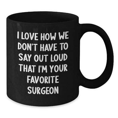 Funny Surgeon Gifts, 'I Love How We Don't Have To Say Out Loud That I'm Your Favorite Surgeon' Black Coffee Mug, Gifts from Men to Surgeon, Birthday Unique Gifts for Surgeon - The Buy Boom