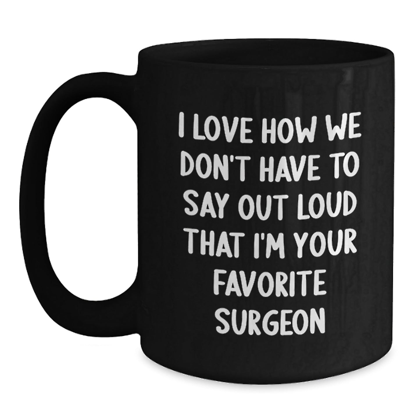 Funny Surgeon Gifts, 'I Love How We Don't Have To Say Out Loud That I'm Your Favorite Surgeon' Black Coffee Mug, Gifts from Men to Surgeon, Birthday Unique Gifts for Surgeon - The Buy Boom