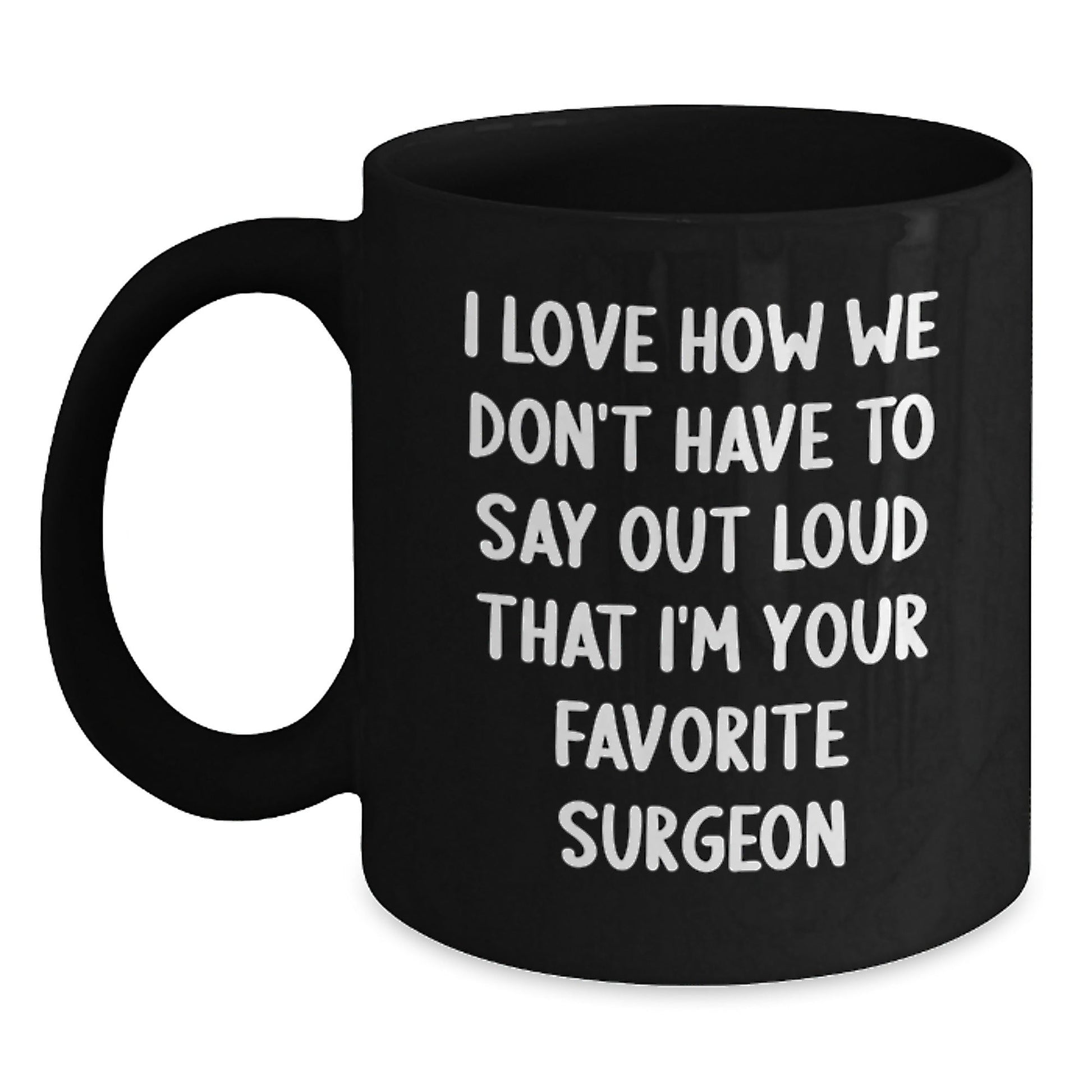 Funny Surgeon Gifts, 'I Love How We Don't Have To Say Out Loud That I'm Your Favorite Surgeon' Black Coffee Mug, Gifts from Men to Surgeon, Birthday Unique Gifts for Surgeon - The Buy Boom