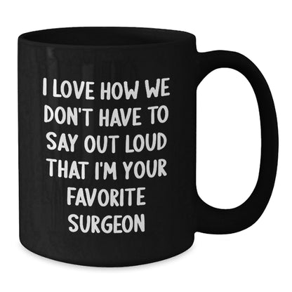 Funny Surgeon Gifts, 'I Love How We Don't Have To Say Out Loud That I'm Your Favorite Surgeon' Black Coffee Mug, Gifts from Men to Surgeon, Birthday Unique Gifts for Surgeon - The Buy Boom