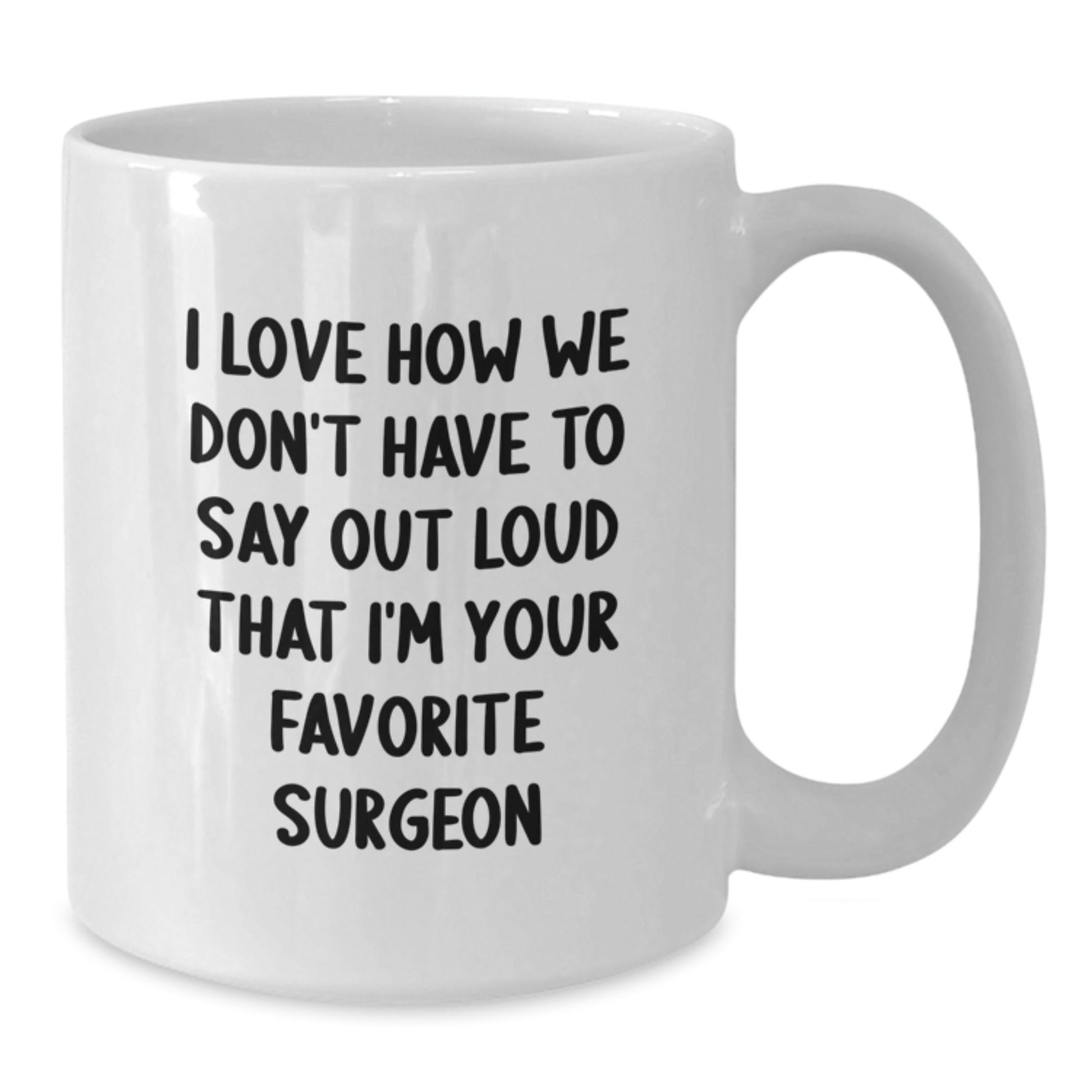 Funny Surgeon Gifts, I Love How We Don't Have To Say Out Loud That I'm Your Favorite Surgeon White Coffee Mug from Friends, Birthday Unique Gifts for Surgeon - The Buy Boom