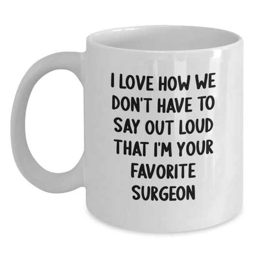 Funny Surgeon Gifts, I Love How We Don't Have To Say Out Loud That I'm Your Favorite Surgeon White Coffee Mug from Friends, Birthday Unique Gifts for Surgeon - The Buy Boom