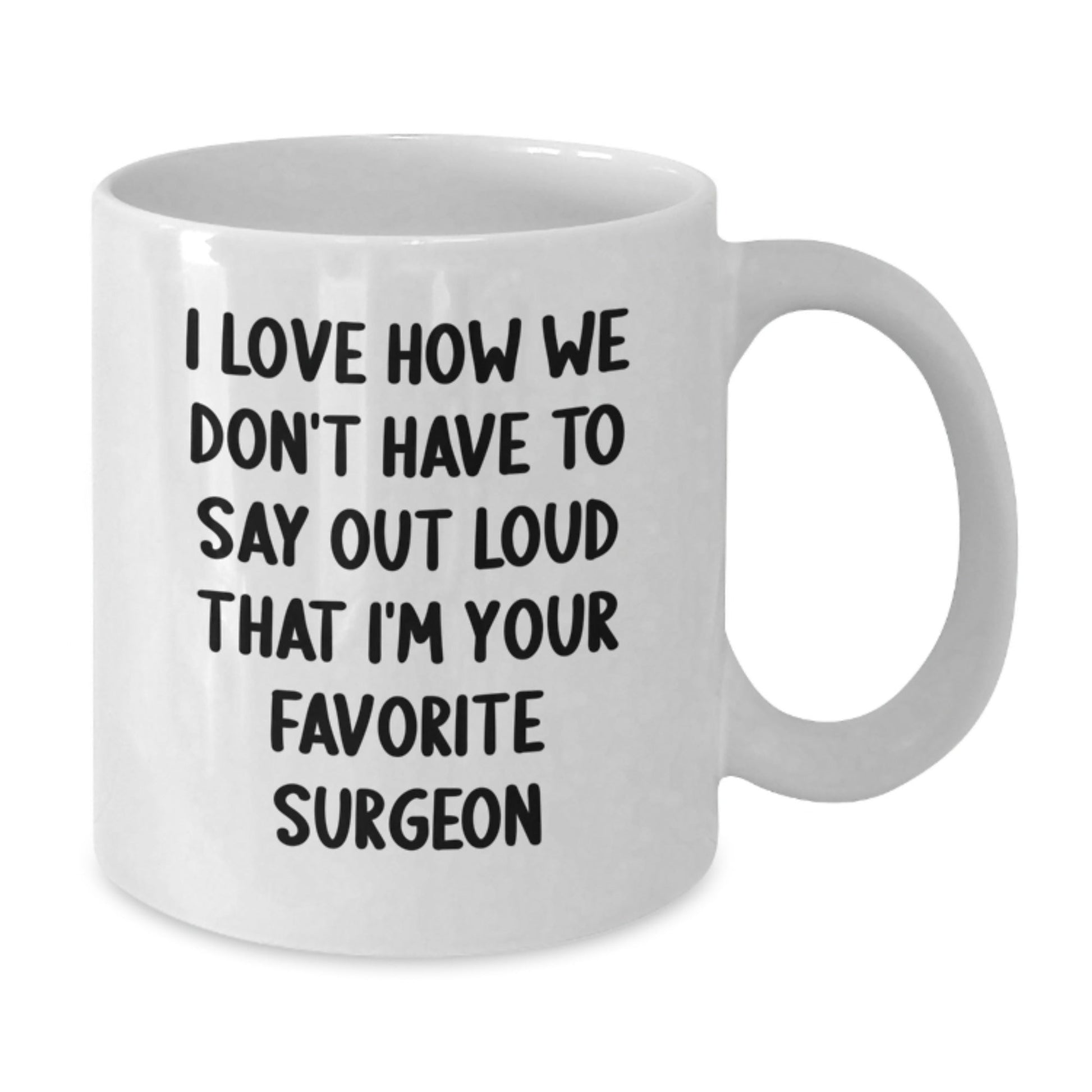 Funny Surgeon Gifts, I Love How We Don't Have To Say Out Loud That I'm Your Favorite Surgeon White Coffee Mug from Friends, Birthday Unique Gifts for Surgeon - The Buy Boom