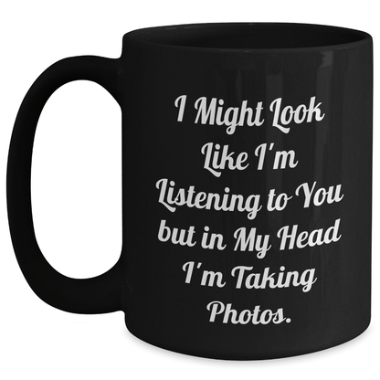 Funny Taking Photos Gift from Men to Friends, Black Coffee Mug for Father's Day, 'I Might Look Like I'm Listening To You But In My Head I'm Taking Photos.' - The Buy Boom