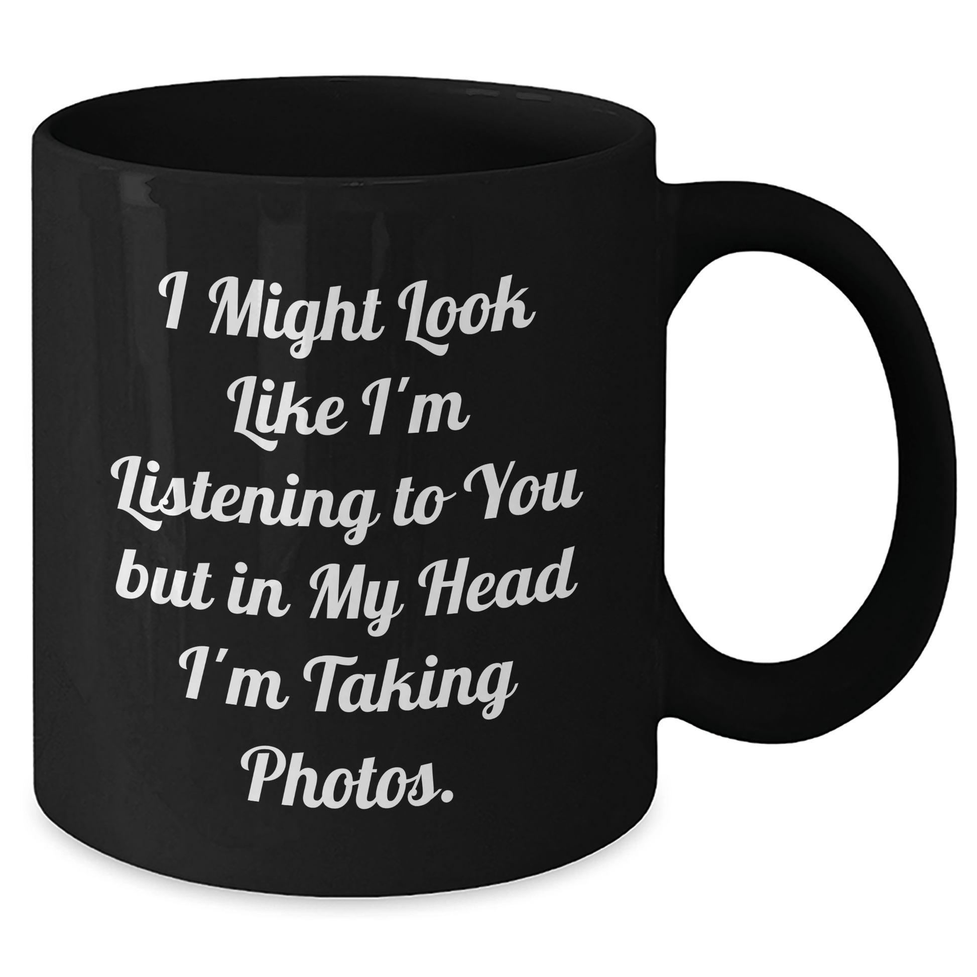 Funny Taking Photos Gift from Men to Friends, Black Coffee Mug for Father's Day, 'I Might Look Like I'm Listening To You But In My Head I'm Taking Photos.' - The Buy Boom