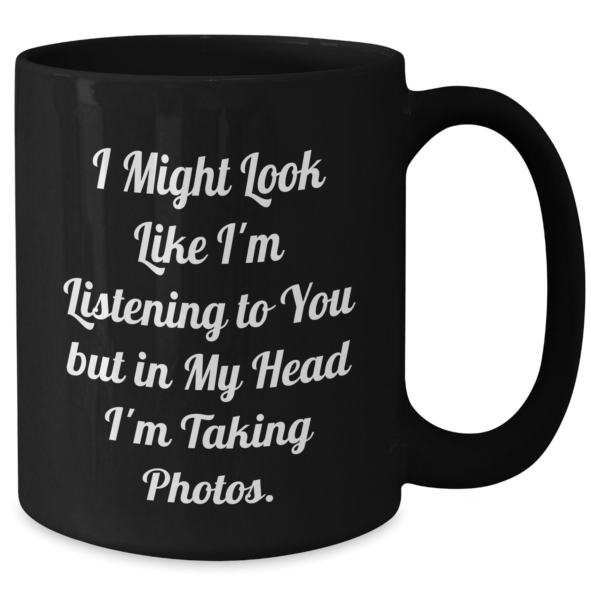Funny Taking Photos Gift from Men to Friends, Black Coffee Mug for Father's Day, 'I Might Look Like I'm Listening To You But In My Head I'm Taking Photos.' - The Buy Boom