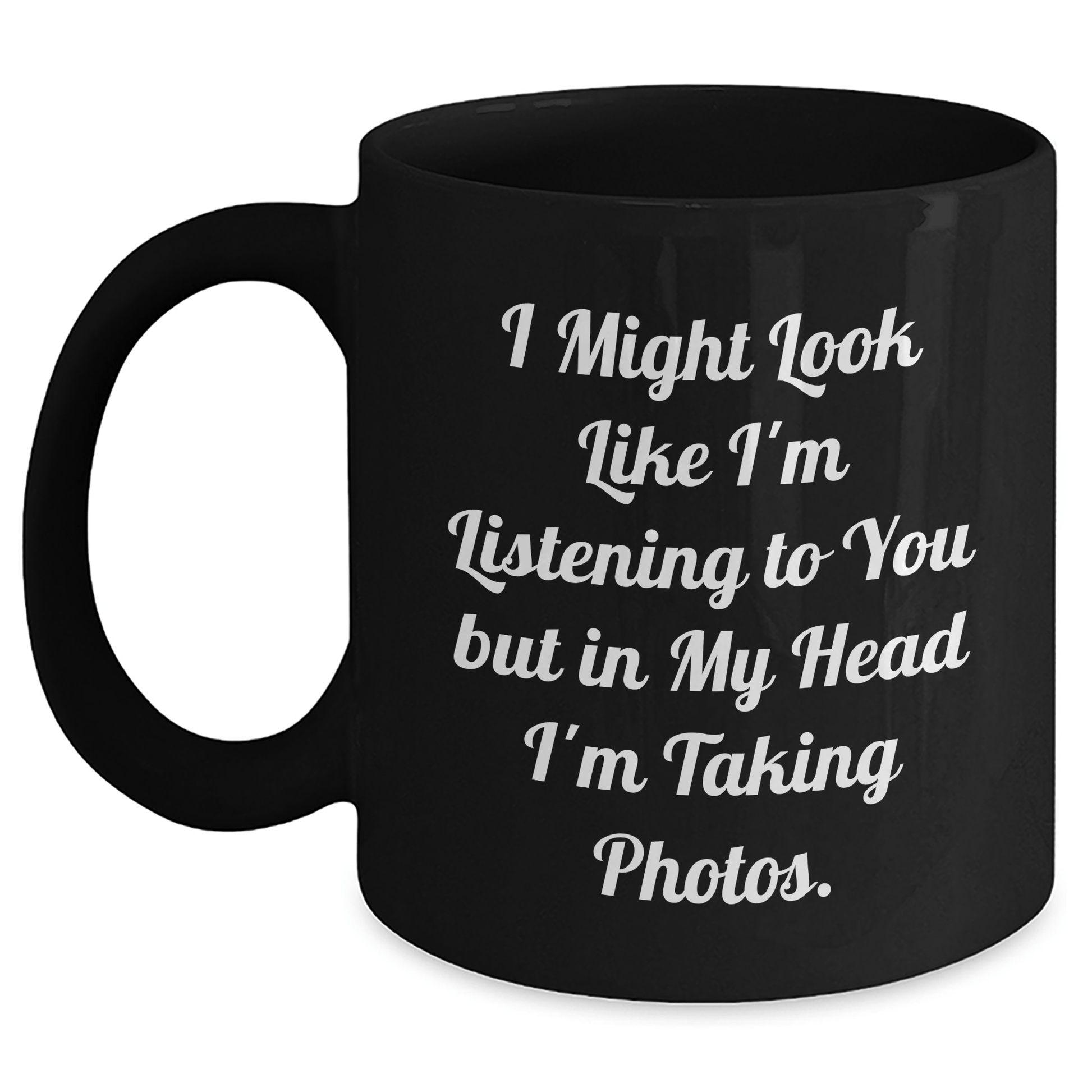 Funny Taking Photos Gift from Men to Friends, Black Coffee Mug for Father's Day, 'I Might Look Like I'm Listening To You But In My Head I'm Taking Photos.' - The Buy Boom