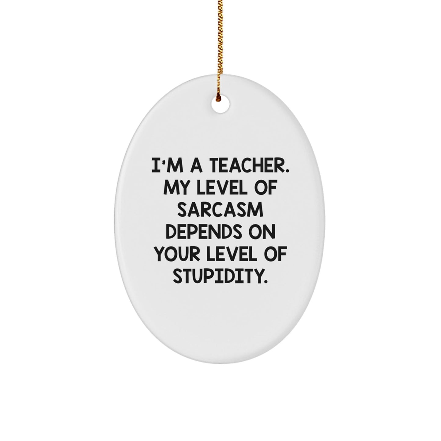 Funny Teacher Christmas Oval Ornament Gifts from Friends, Coworkers, Family - I'm A Teacher. My Level Of Sarcasm Depends On Your Level Of Stupidity. - The Buy Boom