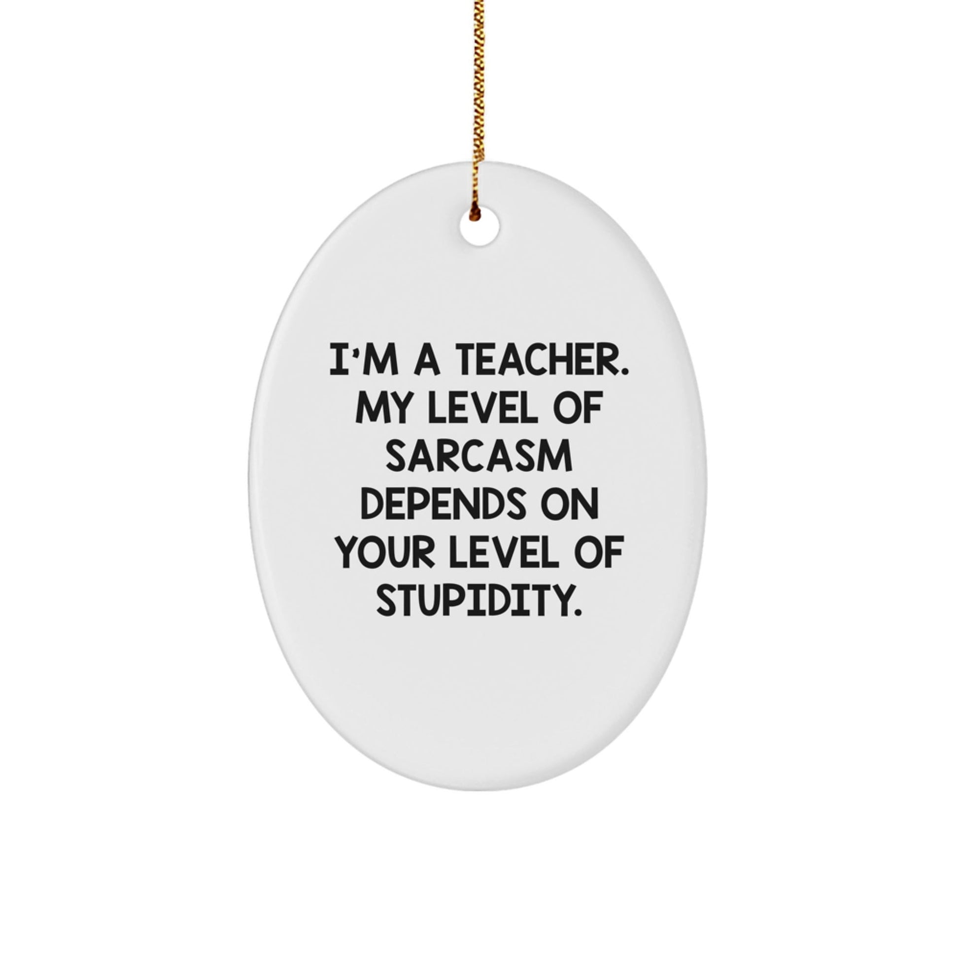 Funny Teacher Christmas Oval Ornament Gifts from Friends, Coworkers, Family - I'm A Teacher. My Level Of Sarcasm Depends On Your Level Of Stupidity. - The Buy Boom