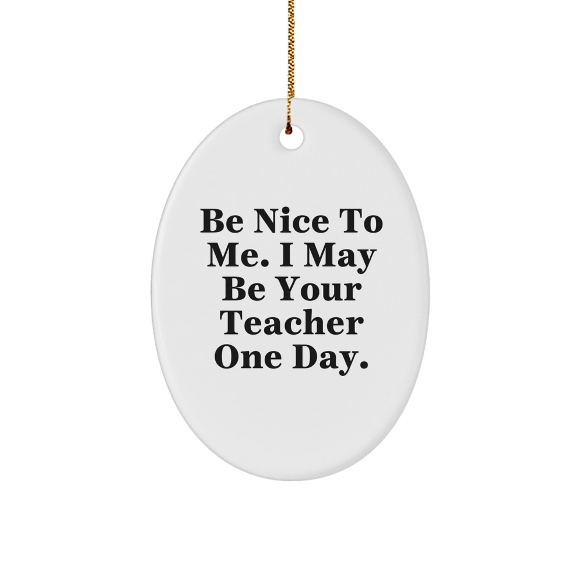 Funny Teacher Gifts from Friends for Christmas - Be Nice To Me. I May Be Your Teacher One Day. Oval Ornament - The Buy Boom