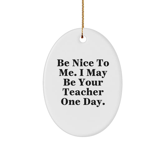 Funny Teacher Gifts from Friends for Christmas - Be Nice To Me. I May Be Your Teacher One Day. Oval Ornament - The Buy Boom