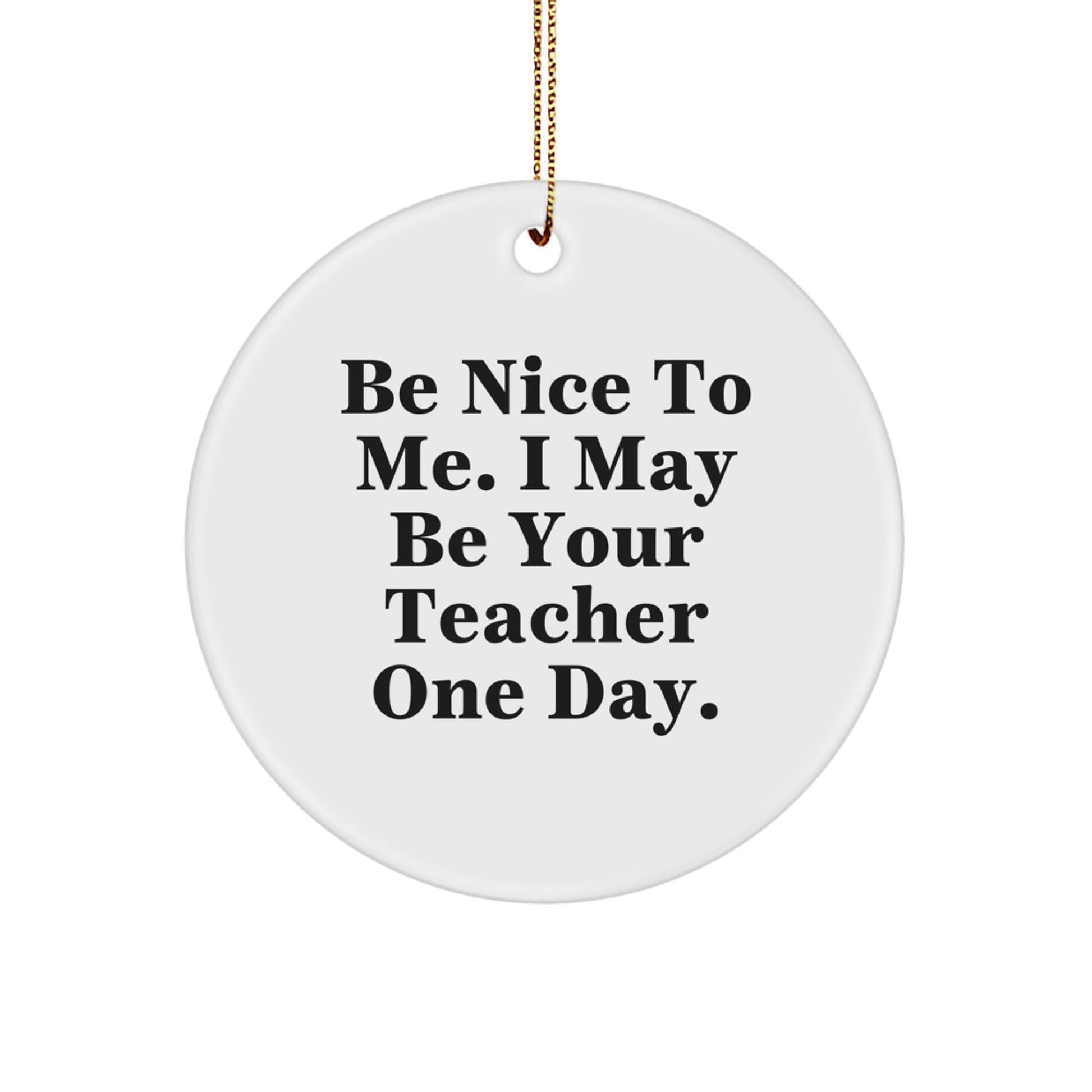 Funny Teacher Gifts from Friends for Christmas - Be Nice To Me. I May Be Your Teacher One Day. - Teacher Circle Ornament, White, 2.75 - The Buy Boom