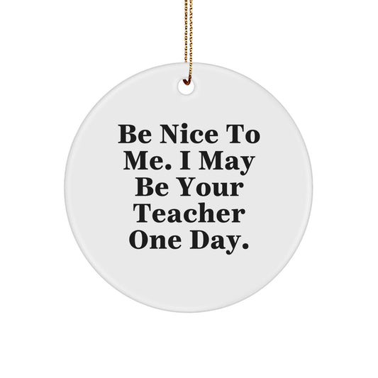 Funny Teacher Gifts from Friends for Christmas - Be Nice To Me. I May Be Your Teacher One Day. - Teacher Circle Ornament, White, 2.75 - The Buy Boom