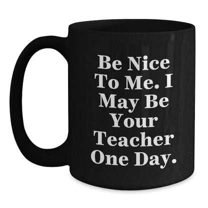 Funny Teacher Gifts from Friends for Teacher - Be Nice To Me. I May Be Your Teacher One Day. Black Coffee Mug, Graduation Unique Gifts - The Buy Boom
