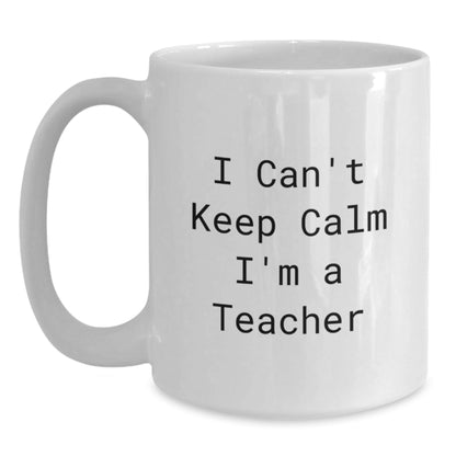 Funny Teacher White Coffee Mug, 'I Can't Keep Calm I'm A Teacher' Gifts from Friends to Birthday Teacher, 11oz or 15oz Ceramic Mugs - The Buy Boom