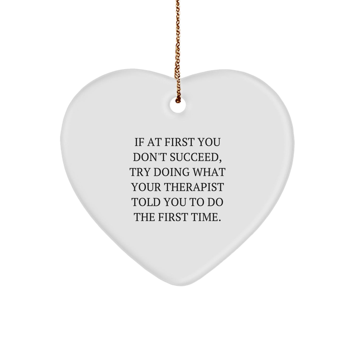 Funny Therapist Gifts from Friends for Christmas - Heart Ornament - 'If At First You Don't Succeed, Try Doing What Your Therapist Told You To Do The First Time.' - The Buy Boom