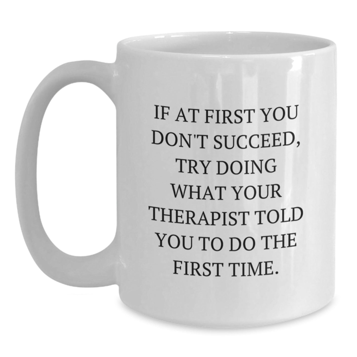 Funny Therapist Gifts from Friends for Graduation Unique White Coffee Mugs - If At First You Don't Succeed, Try Doing What Your Therapist Told You To Do The First Time. - The Buy Boom