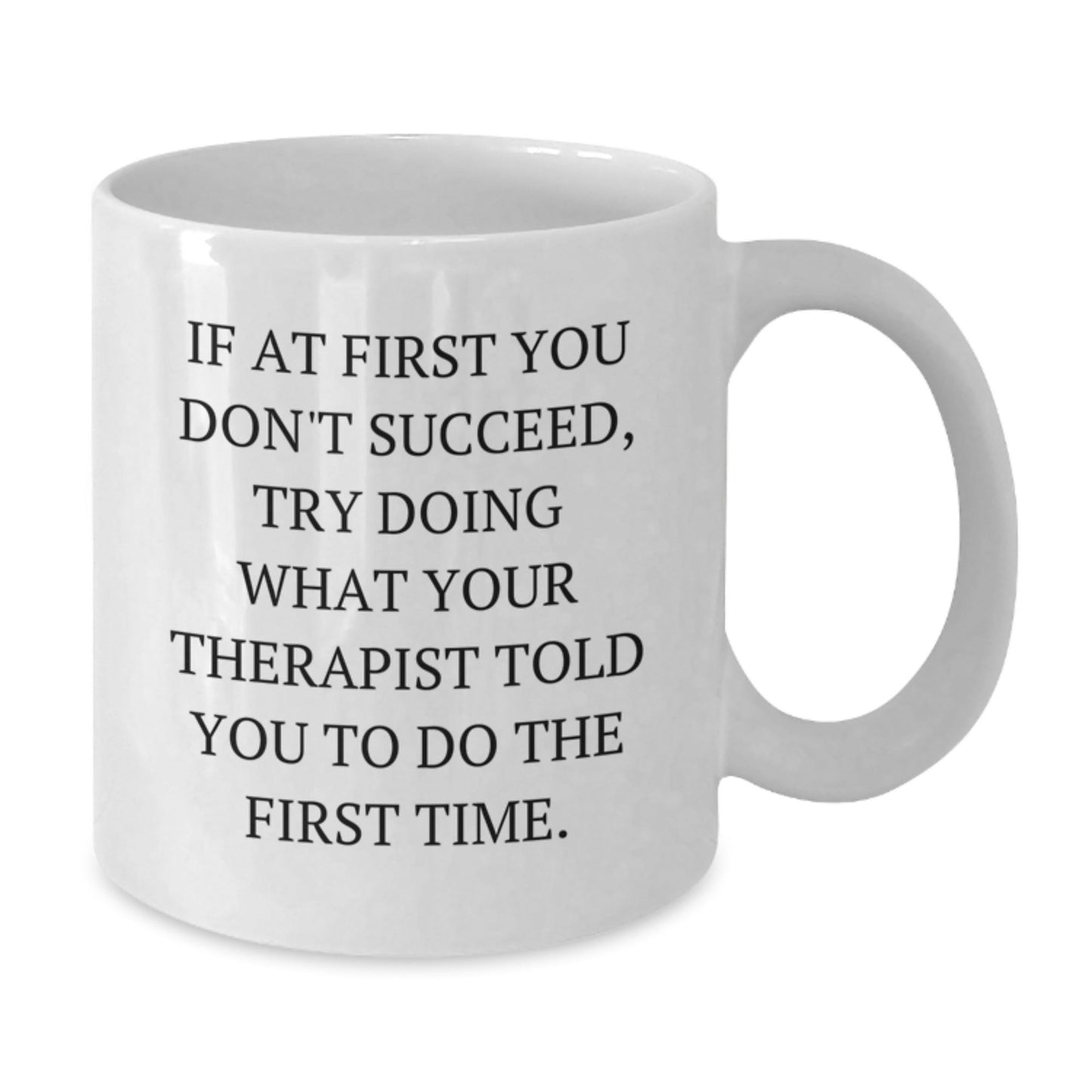 Funny Therapist Gifts from Friends for Graduation Unique White Coffee Mugs - If At First You Don't Succeed, Try Doing What Your Therapist Told You To Do The First Time. - The Buy Boom