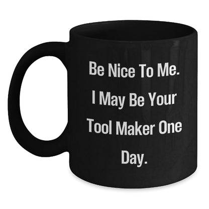 Funny Tool Maker Black Coffee Mugs, Gifts from Friends to Tool Maker, 'Be Nice To Me. I May Be Your Tool Maker One Day.', Birthday Unique Gifts for Men, Tool Maker Enthusiasts, and Coworkers - The Buy Boom