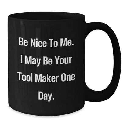 Funny Tool Maker Black Coffee Mugs, Gifts from Friends to Tool Maker, 'Be Nice To Me. I May Be Your Tool Maker One Day.', Birthday Unique Gifts for Men, Tool Maker Enthusiasts, and Coworkers - The Buy Boom