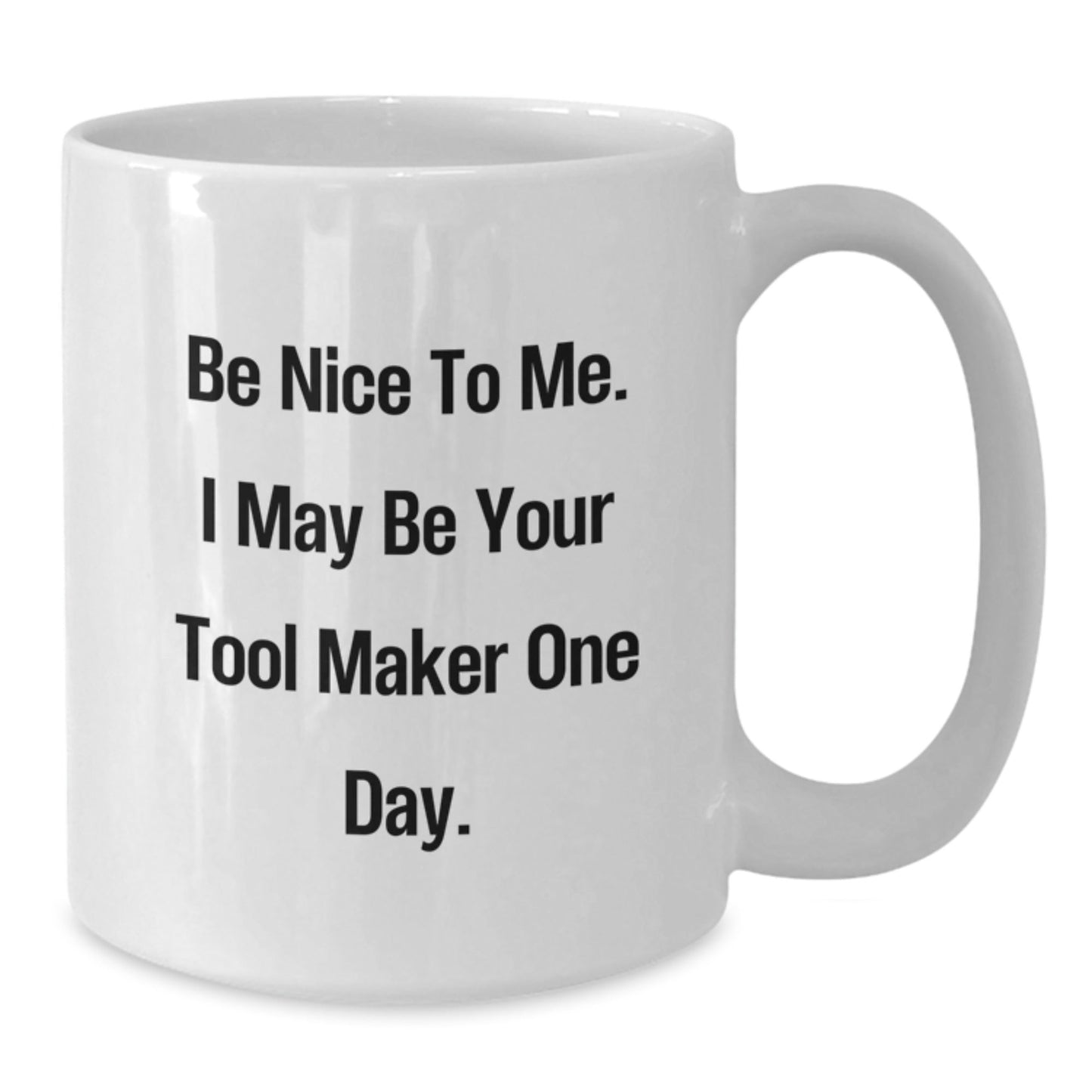 Funny Tool Maker Gifts from Friends, Inspirational White Coffee Mug for Birthday, 'Be Nice To Me. I May Be Your Tool Maker One Day.' - The Buy Boom