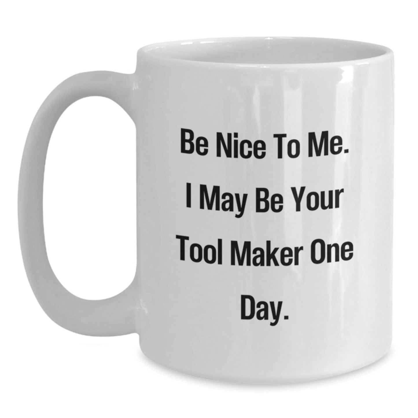 Funny Tool Maker Gifts from Friends, Inspirational White Coffee Mug for Birthday, 'Be Nice To Me. I May Be Your Tool Maker One Day.' - The Buy Boom