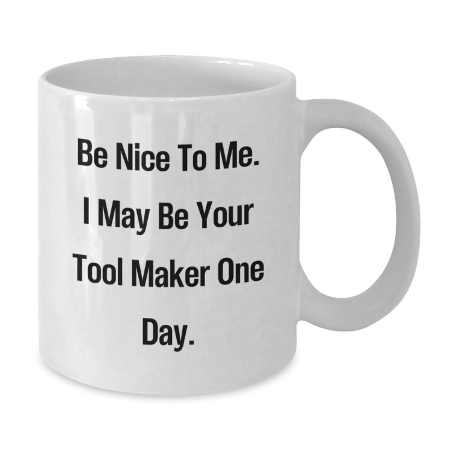 Funny Tool Maker Gifts from Friends, Inspirational White Coffee Mug for Birthday, 'Be Nice To Me. I May Be Your Tool Maker One Day.' - The Buy Boom