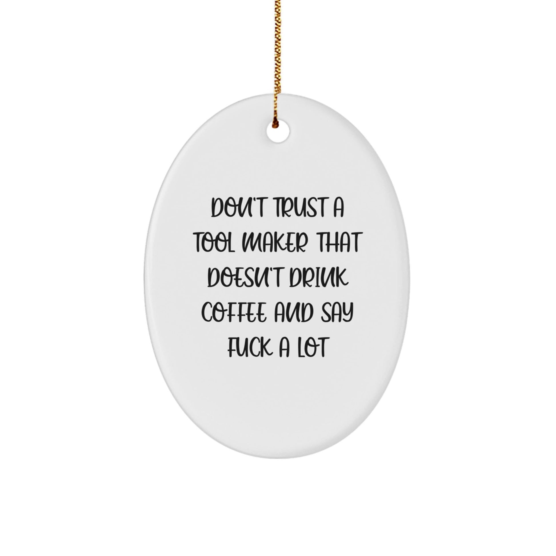 Funny Tool Maker Oval Ornament Gifts from Friends to Family, Unique Christmas Unique Gifts, 'Don't Trust A Tool Maker That Doesn't Drink Coffee And Say F - k A Lot' Decorations - The Buy Boom